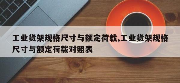 工业货架规格尺寸与额定荷载,工业货架规格尺寸与额定荷载对照表