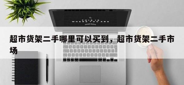 超市货架二手哪里可以买到，超市货架二手市场