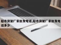超市货架厂家批发电话,超市货架厂家批发电话多少
