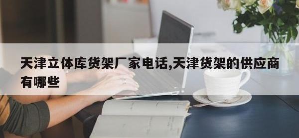 天津立体库货架厂家电话,天津货架的供应商有哪些