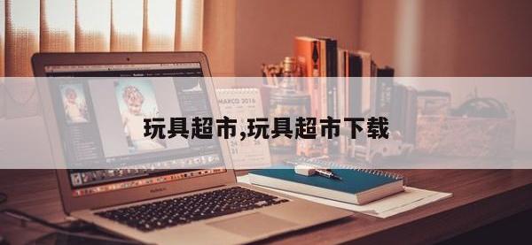 玩具超市,玩具超市下载
