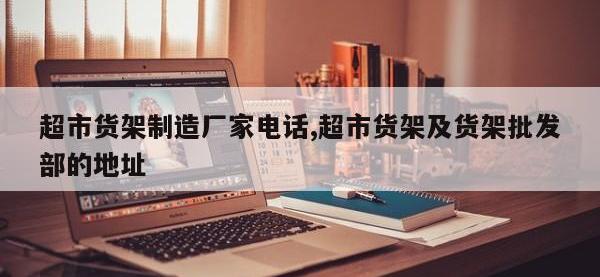 超市货架制造厂家电话,超市货架及货架批发部的地址