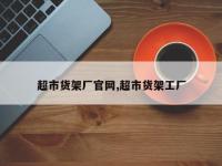 超市货架厂官网,超市货架工厂