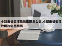 小超市货架摆放效果图怎么做,小超市货架摆放图片创意画画