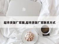 超市货架厂家图,超市货架厂家联系方式