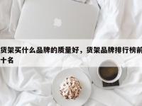 货架买什么品牌的质量好，货架品牌排行榜前十名