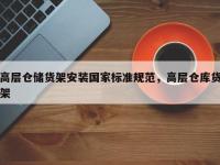 高层仓储货架安装国家标准规范，高层仓库货架