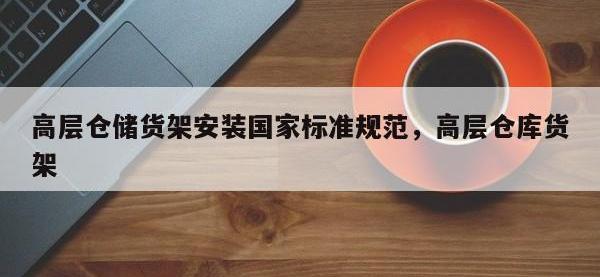 高层仓储货架安装国家标准规范，高层仓库货架