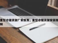 重型仓储货架厂家批发，重型仓储货架安装视频