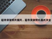 超市货架照片图片，超市货架照片图片大全