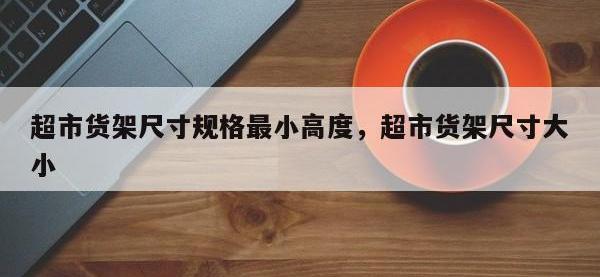 超市货架尺寸规格最小高度，超市货架尺寸大小