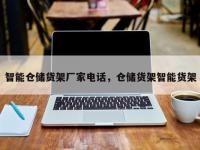 智能仓储货架厂家电话，仓储货架智能货架