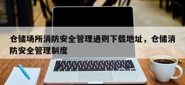 仓储场所消防安全管理通则下载地址，仓储消防安全管理制度
