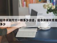超市货架尺寸一般多少合适，超市货架长宽是多少