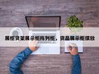 展柜货架展示柜陈列柜，货品展示柜摆放