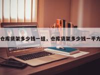 仓库货架多少钱一组，仓库货架多少钱一平方