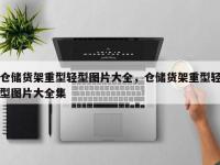 仓储货架重型轻型图片大全，仓储货架重型轻型图片大全集