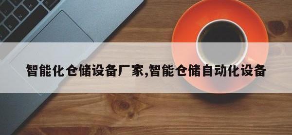 智能化仓储设备厂家,智能仓储自动化设备