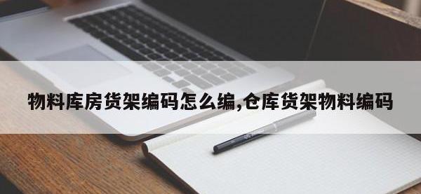物料库房货架编码怎么编,仓库货架物料编码