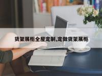 货架展柜全屋定制,定做货架展柜