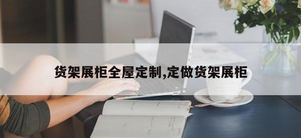 货架展柜全屋定制,定做货架展柜